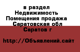  в раздел : Недвижимость » Помещения продажа . Саратовская обл.,Саратов г.